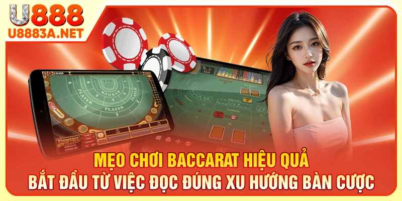 Mẹo chơi baccarat hiệu quả bắt đầu từ việc đọc đúng xu hướng bàn cược